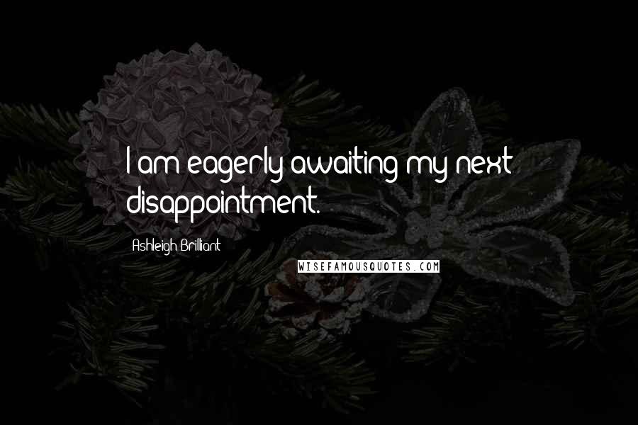 Ashleigh Brilliant Quotes: I am eagerly awaiting my next disappointment.