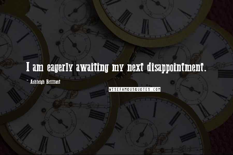 Ashleigh Brilliant Quotes: I am eagerly awaiting my next disappointment.