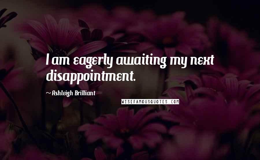 Ashleigh Brilliant Quotes: I am eagerly awaiting my next disappointment.