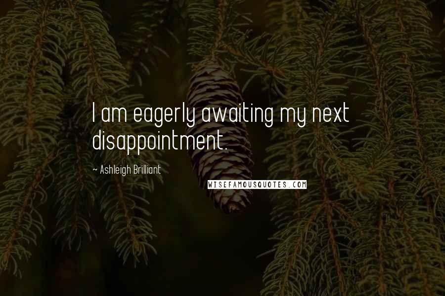 Ashleigh Brilliant Quotes: I am eagerly awaiting my next disappointment.