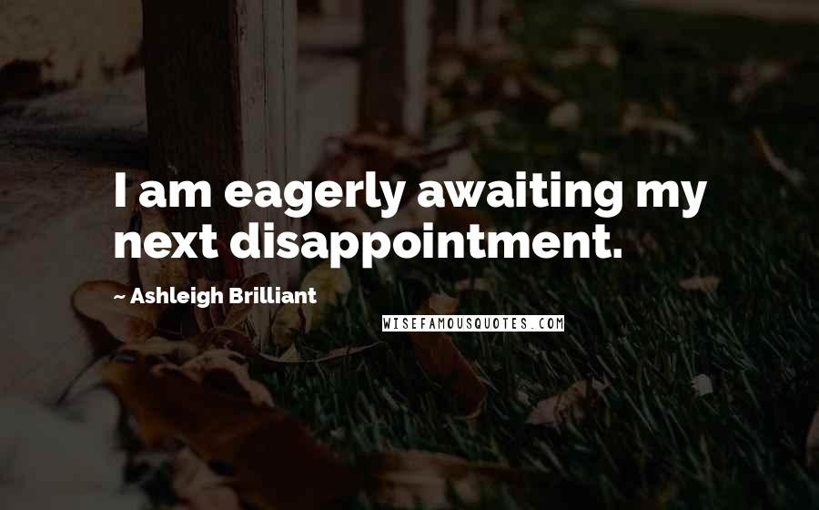 Ashleigh Brilliant Quotes: I am eagerly awaiting my next disappointment.