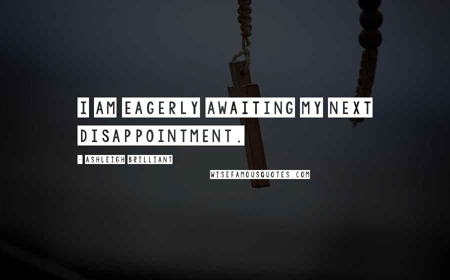 Ashleigh Brilliant Quotes: I am eagerly awaiting my next disappointment.