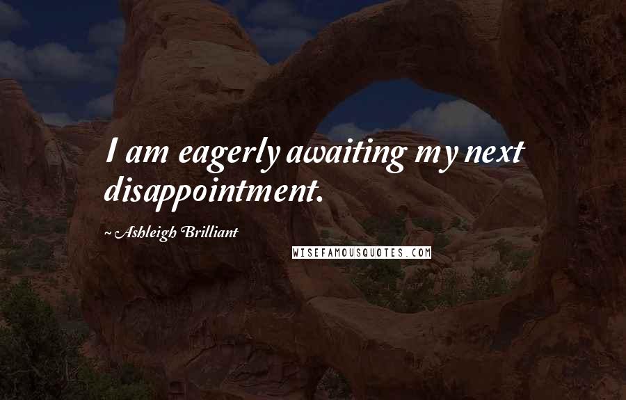 Ashleigh Brilliant Quotes: I am eagerly awaiting my next disappointment.