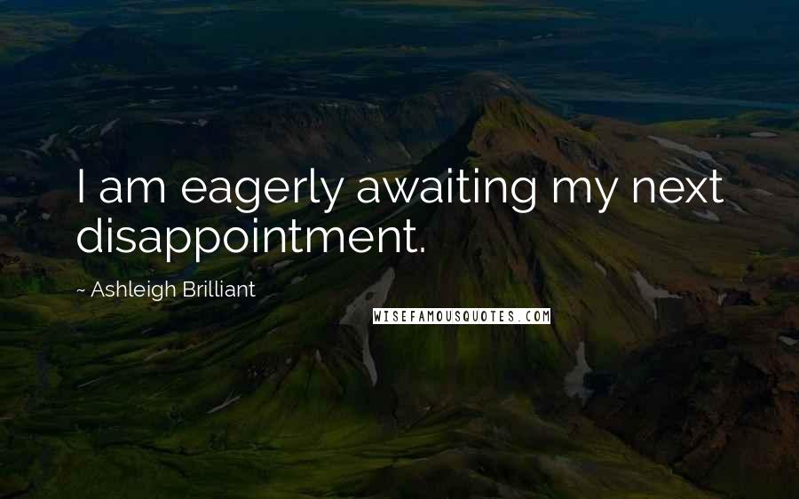 Ashleigh Brilliant Quotes: I am eagerly awaiting my next disappointment.