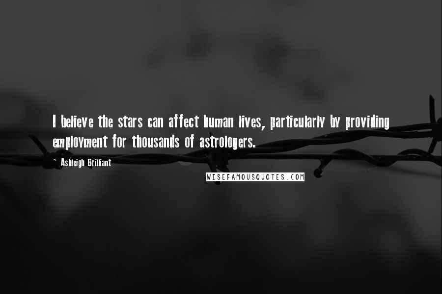 Ashleigh Brilliant Quotes: I believe the stars can affect human lives, particularly by providing employment for thousands of astrologers.