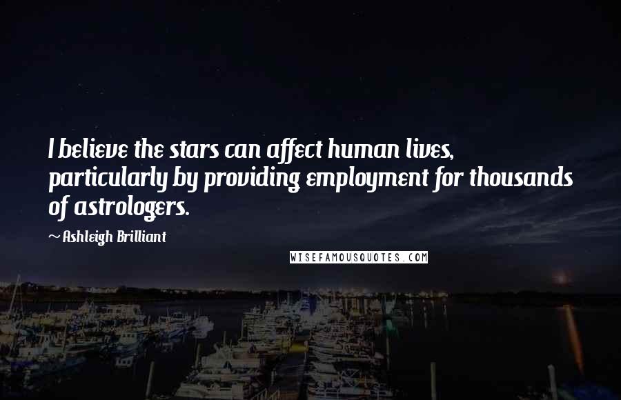 Ashleigh Brilliant Quotes: I believe the stars can affect human lives, particularly by providing employment for thousands of astrologers.