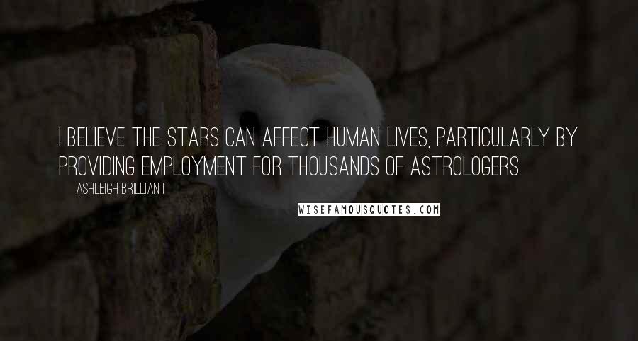 Ashleigh Brilliant Quotes: I believe the stars can affect human lives, particularly by providing employment for thousands of astrologers.
