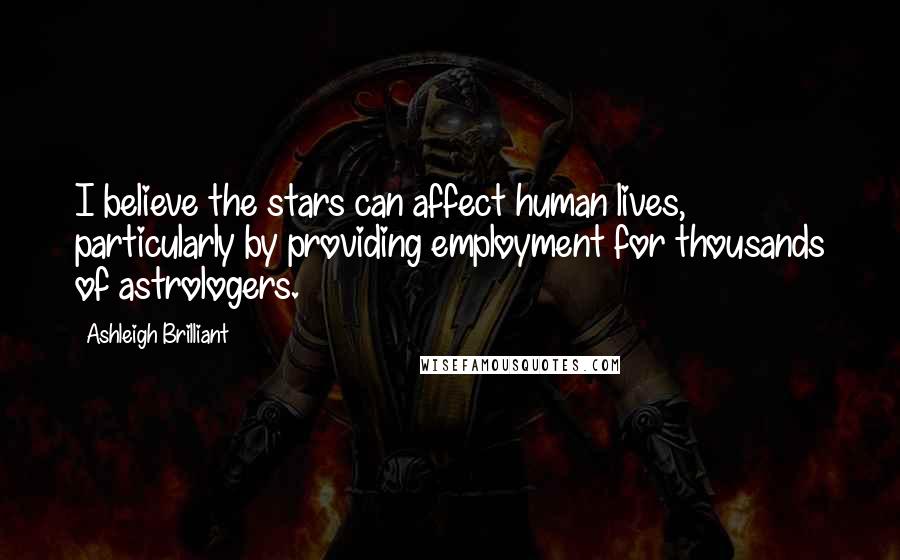 Ashleigh Brilliant Quotes: I believe the stars can affect human lives, particularly by providing employment for thousands of astrologers.