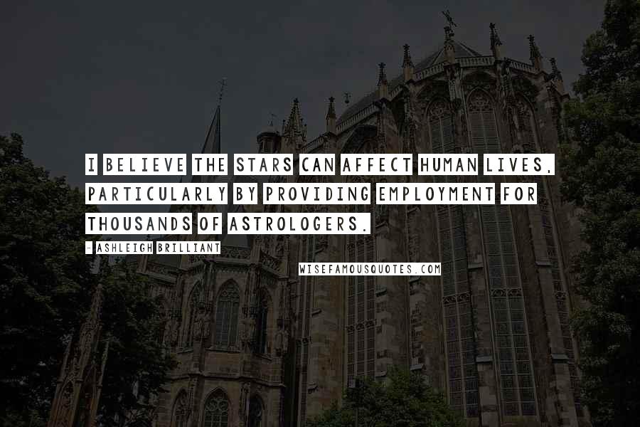 Ashleigh Brilliant Quotes: I believe the stars can affect human lives, particularly by providing employment for thousands of astrologers.