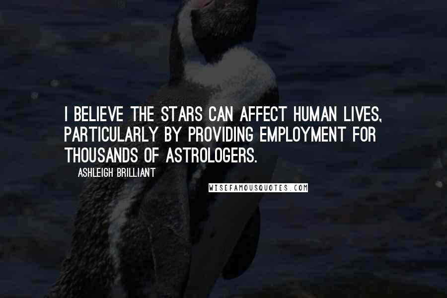 Ashleigh Brilliant Quotes: I believe the stars can affect human lives, particularly by providing employment for thousands of astrologers.