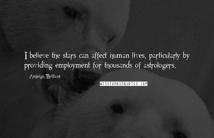 Ashleigh Brilliant Quotes: I believe the stars can affect human lives, particularly by providing employment for thousands of astrologers.