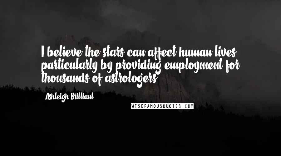 Ashleigh Brilliant Quotes: I believe the stars can affect human lives, particularly by providing employment for thousands of astrologers.