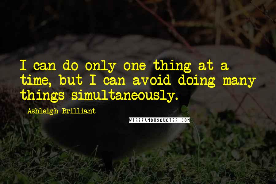 Ashleigh Brilliant Quotes: I can do only one thing at a time, but I can avoid doing many things simultaneously.