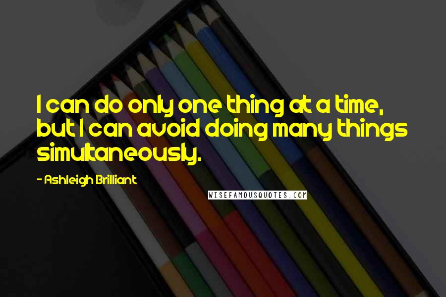 Ashleigh Brilliant Quotes: I can do only one thing at a time, but I can avoid doing many things simultaneously.