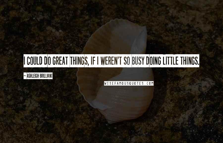 Ashleigh Brilliant Quotes: I could do great things, if I weren't so busy doing little things.