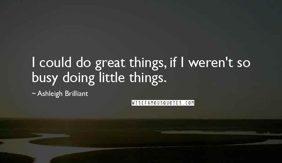 Ashleigh Brilliant Quotes: I could do great things, if I weren't so busy doing little things.
