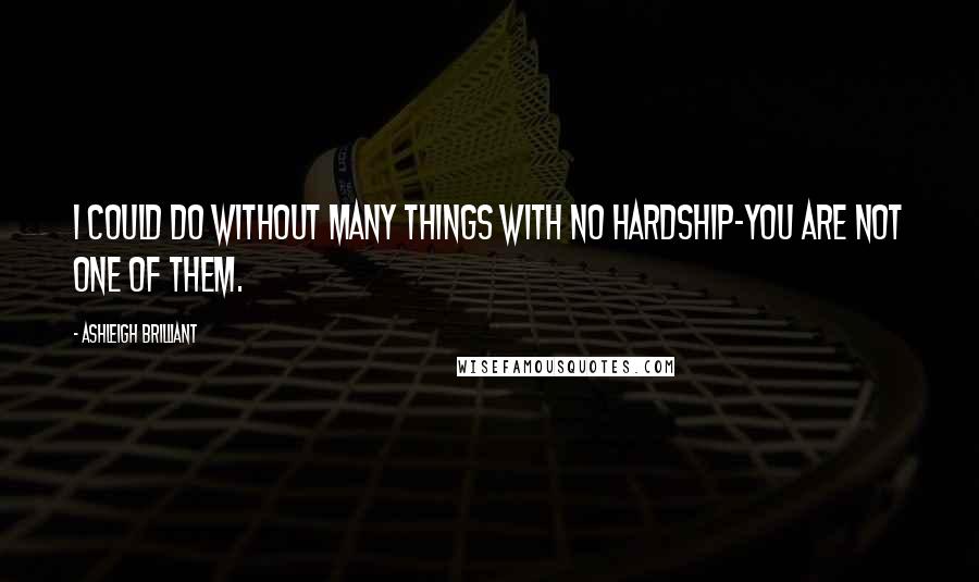 Ashleigh Brilliant Quotes: I could do without many things with no hardship-you are not one of them.