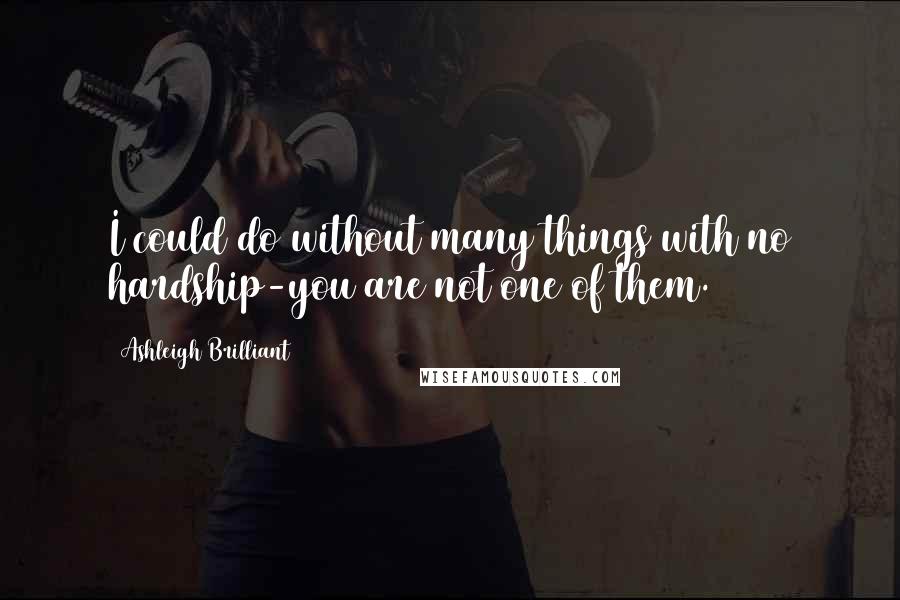 Ashleigh Brilliant Quotes: I could do without many things with no hardship-you are not one of them.