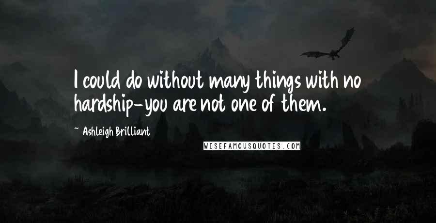 Ashleigh Brilliant Quotes: I could do without many things with no hardship-you are not one of them.