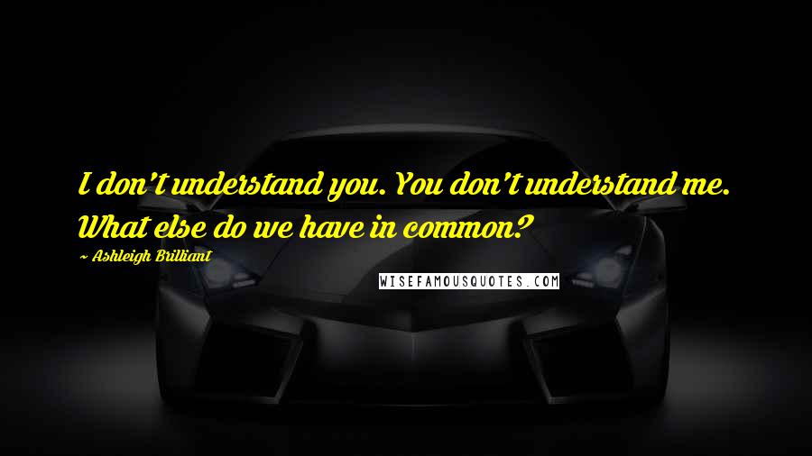 Ashleigh Brilliant Quotes: I don't understand you. You don't understand me. What else do we have in common?