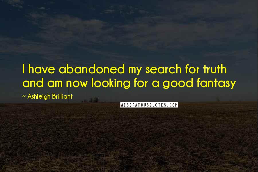 Ashleigh Brilliant Quotes: I have abandoned my search for truth and am now looking for a good fantasy