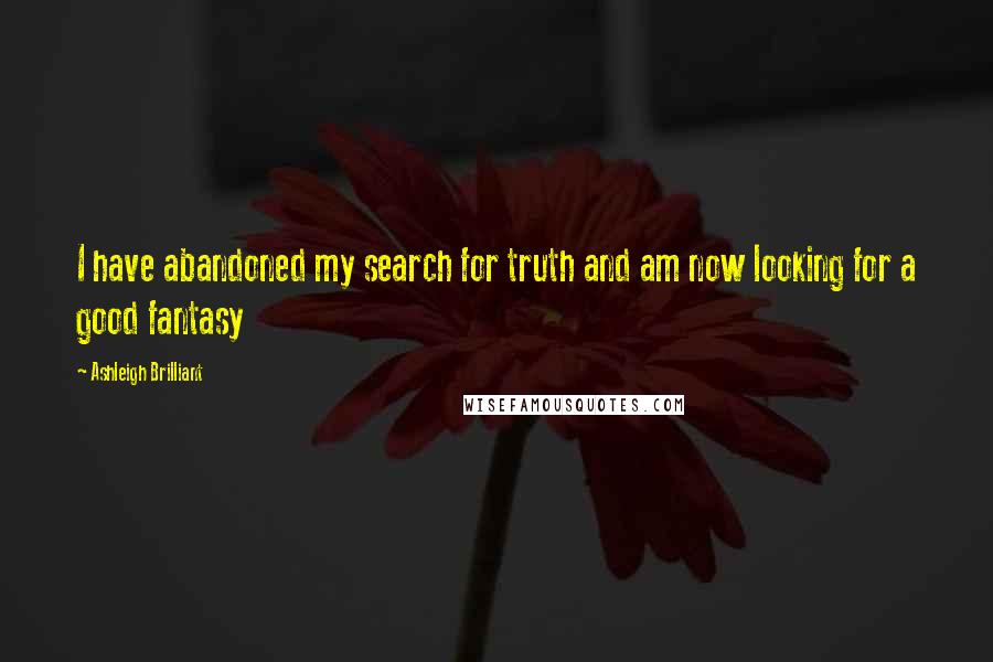 Ashleigh Brilliant Quotes: I have abandoned my search for truth and am now looking for a good fantasy