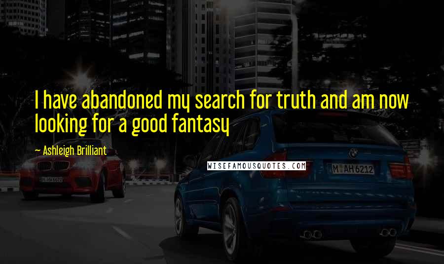 Ashleigh Brilliant Quotes: I have abandoned my search for truth and am now looking for a good fantasy