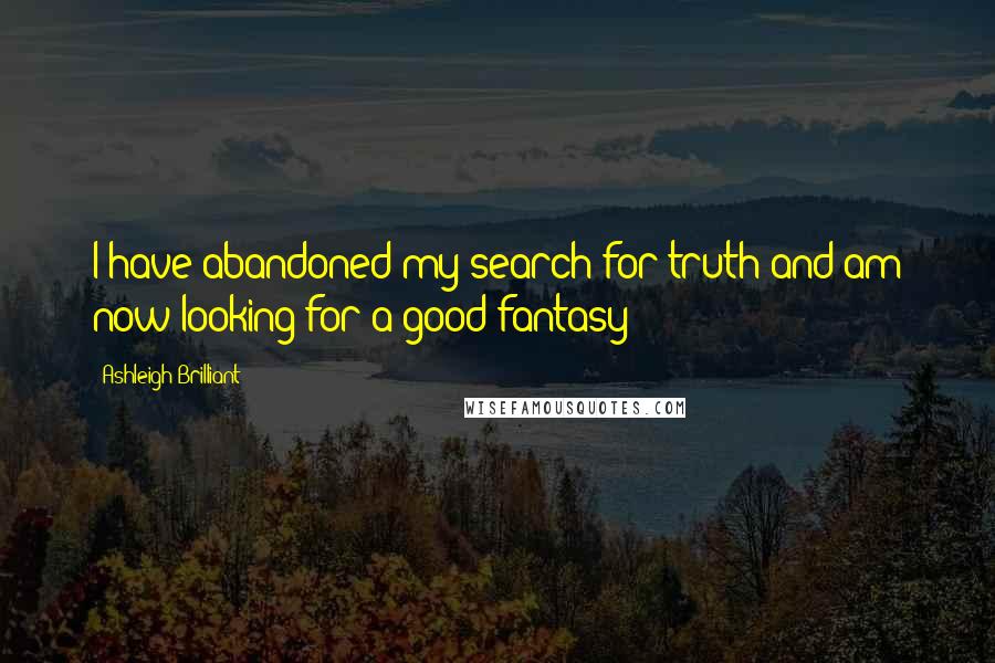 Ashleigh Brilliant Quotes: I have abandoned my search for truth and am now looking for a good fantasy