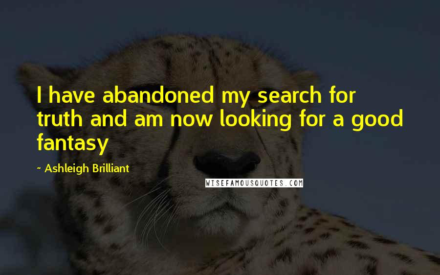 Ashleigh Brilliant Quotes: I have abandoned my search for truth and am now looking for a good fantasy