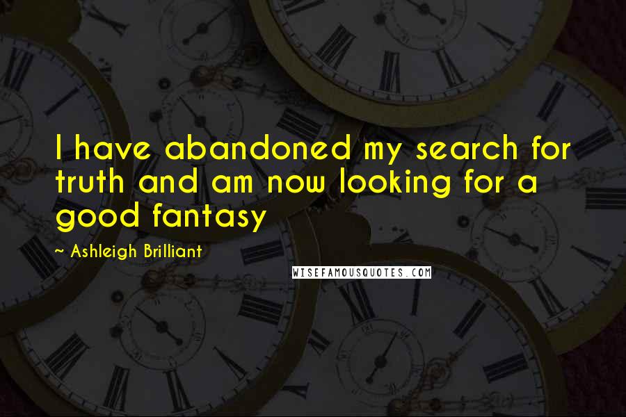 Ashleigh Brilliant Quotes: I have abandoned my search for truth and am now looking for a good fantasy