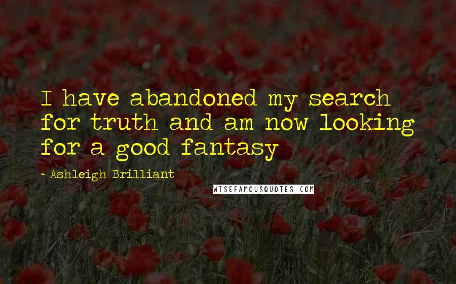 Ashleigh Brilliant Quotes: I have abandoned my search for truth and am now looking for a good fantasy