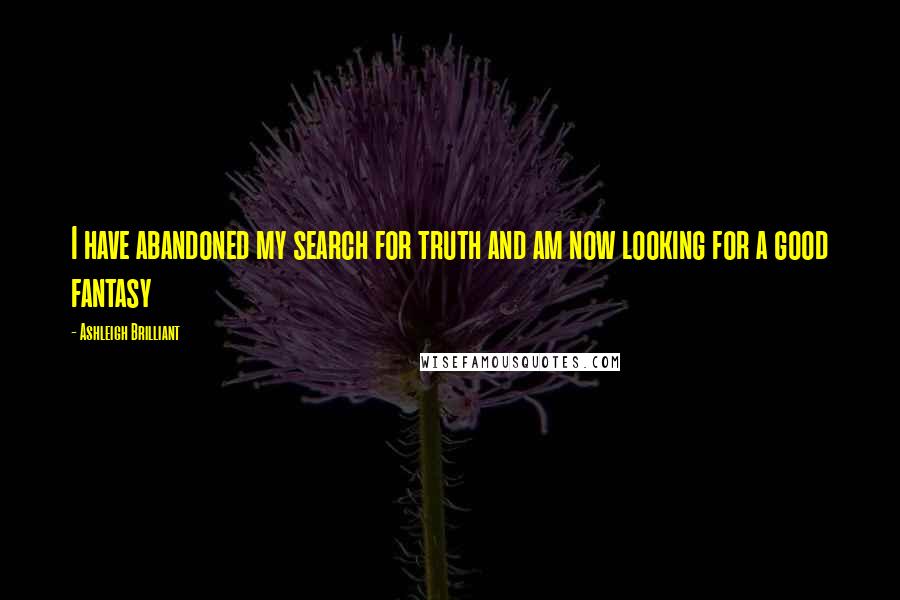 Ashleigh Brilliant Quotes: I have abandoned my search for truth and am now looking for a good fantasy