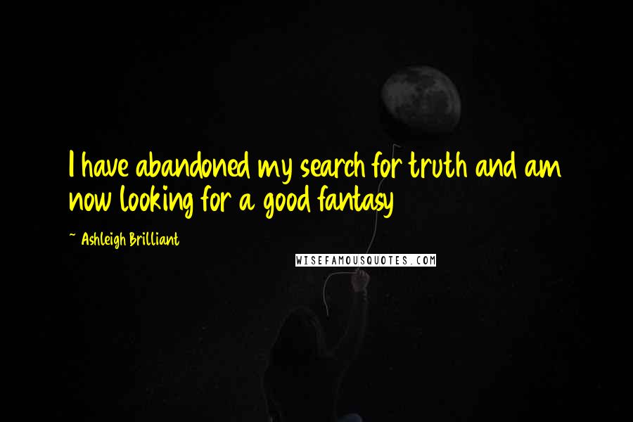 Ashleigh Brilliant Quotes: I have abandoned my search for truth and am now looking for a good fantasy
