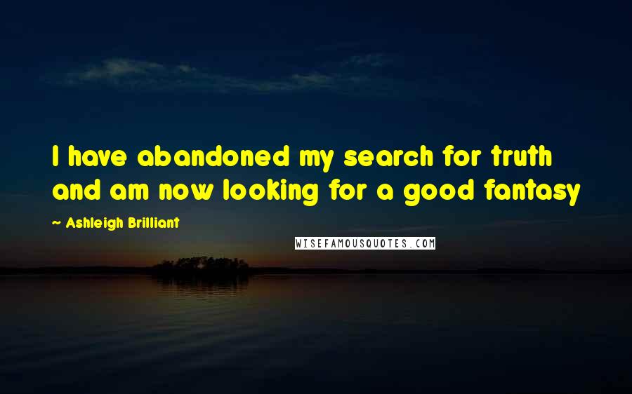 Ashleigh Brilliant Quotes: I have abandoned my search for truth and am now looking for a good fantasy