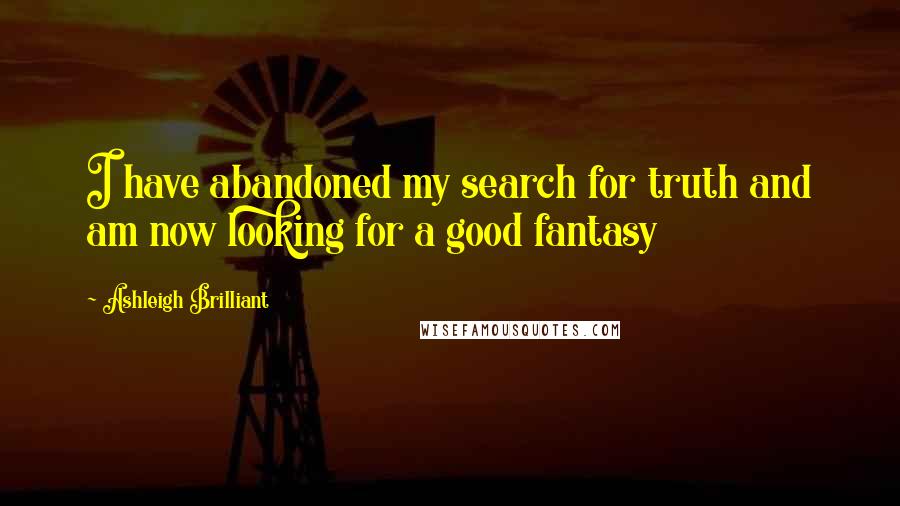 Ashleigh Brilliant Quotes: I have abandoned my search for truth and am now looking for a good fantasy