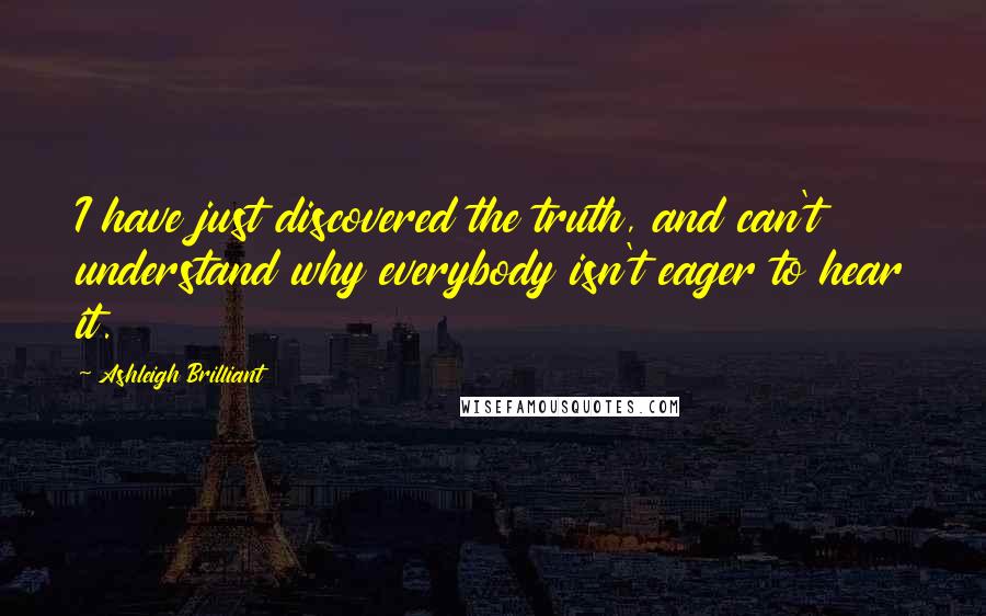 Ashleigh Brilliant Quotes: I have just discovered the truth, and can't understand why everybody isn't eager to hear it.