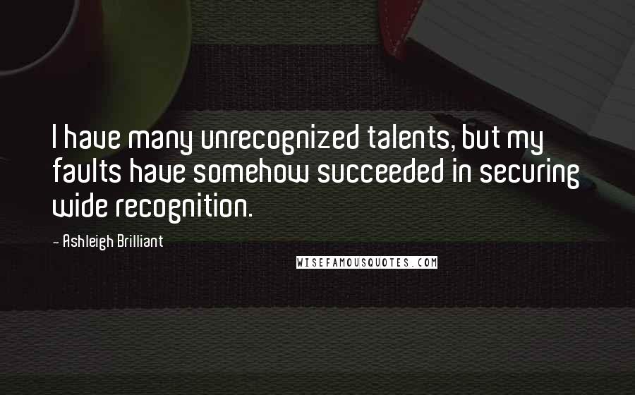 Ashleigh Brilliant Quotes: I have many unrecognized talents, but my faults have somehow succeeded in securing wide recognition.