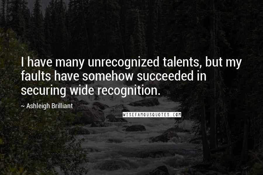 Ashleigh Brilliant Quotes: I have many unrecognized talents, but my faults have somehow succeeded in securing wide recognition.