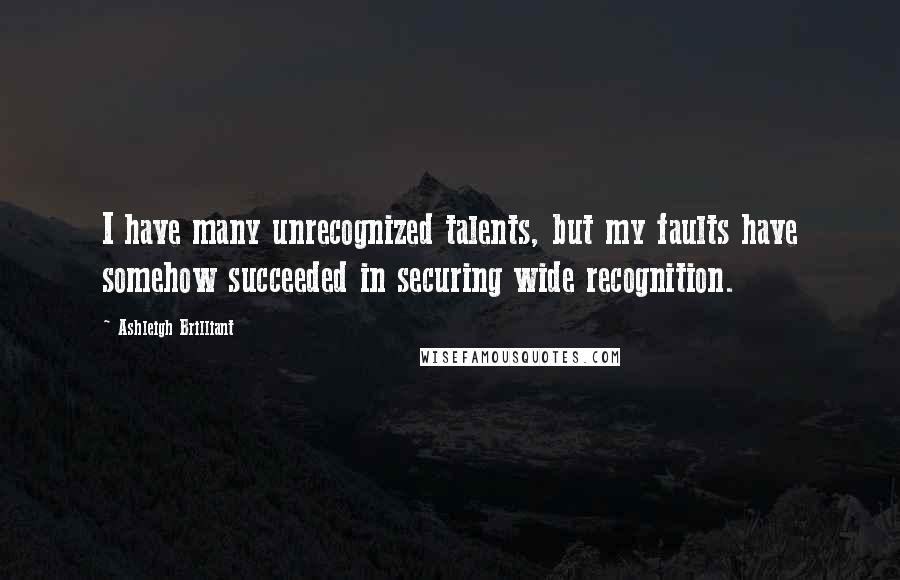Ashleigh Brilliant Quotes: I have many unrecognized talents, but my faults have somehow succeeded in securing wide recognition.