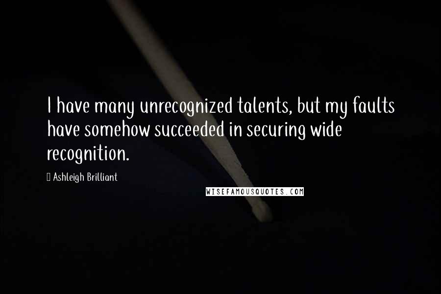 Ashleigh Brilliant Quotes: I have many unrecognized talents, but my faults have somehow succeeded in securing wide recognition.