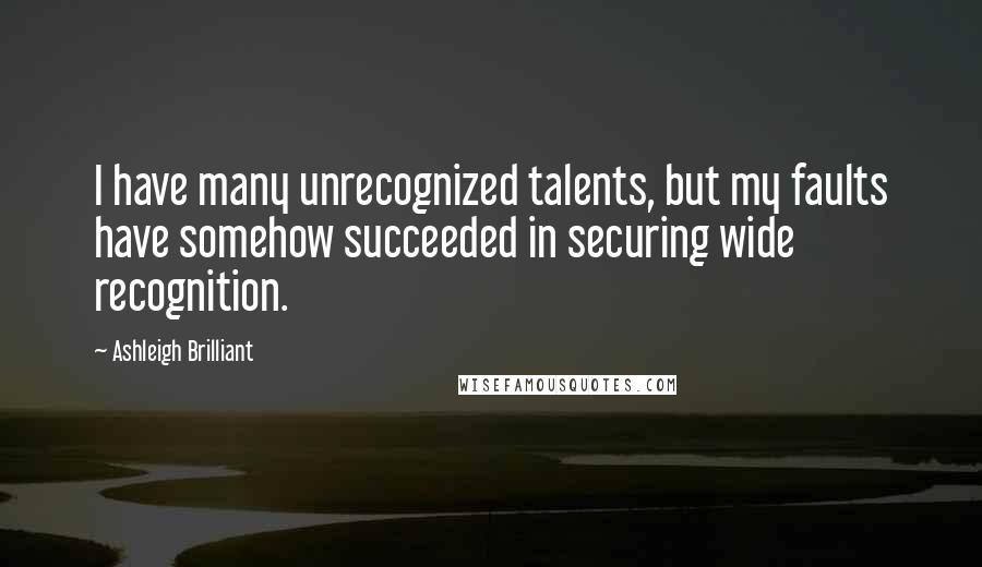 Ashleigh Brilliant Quotes: I have many unrecognized talents, but my faults have somehow succeeded in securing wide recognition.