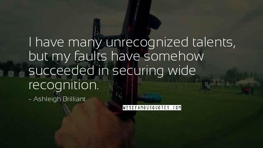 Ashleigh Brilliant Quotes: I have many unrecognized talents, but my faults have somehow succeeded in securing wide recognition.