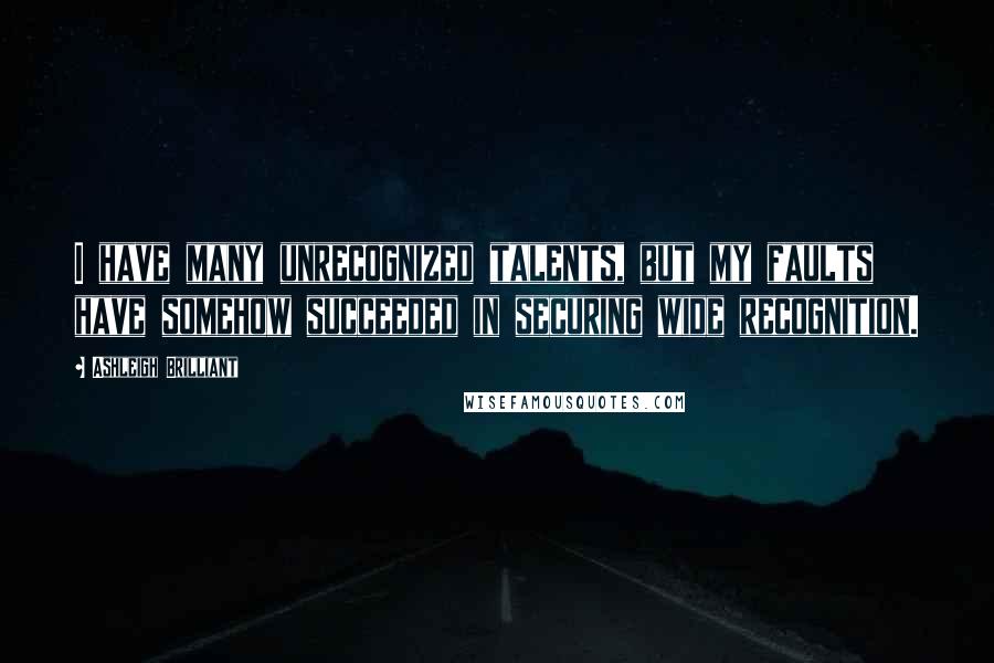 Ashleigh Brilliant Quotes: I have many unrecognized talents, but my faults have somehow succeeded in securing wide recognition.