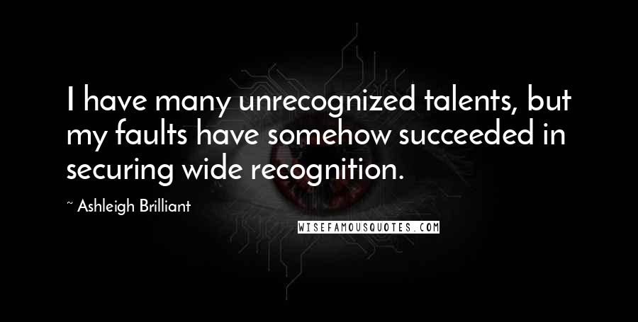 Ashleigh Brilliant Quotes: I have many unrecognized talents, but my faults have somehow succeeded in securing wide recognition.