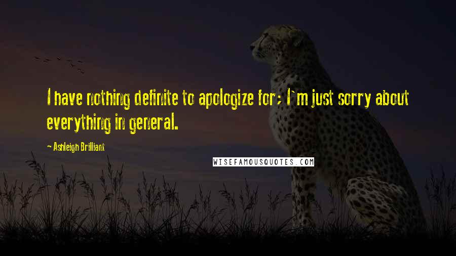 Ashleigh Brilliant Quotes: I have nothing definite to apologize for; I'm just sorry about everything in general.