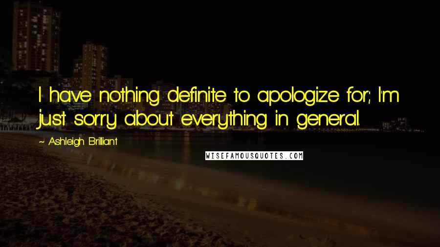 Ashleigh Brilliant Quotes: I have nothing definite to apologize for; I'm just sorry about everything in general.