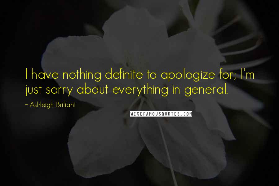 Ashleigh Brilliant Quotes: I have nothing definite to apologize for; I'm just sorry about everything in general.