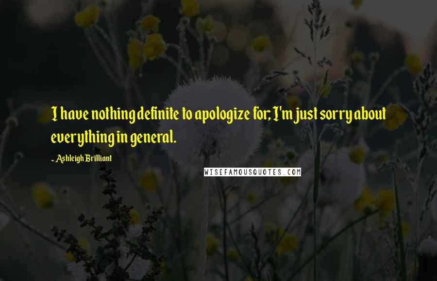 Ashleigh Brilliant Quotes: I have nothing definite to apologize for; I'm just sorry about everything in general.