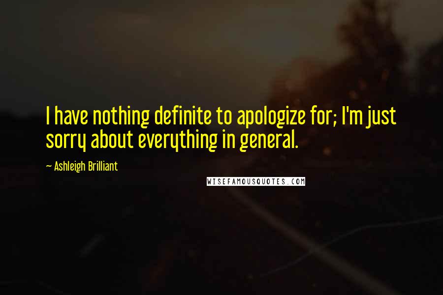 Ashleigh Brilliant Quotes: I have nothing definite to apologize for; I'm just sorry about everything in general.