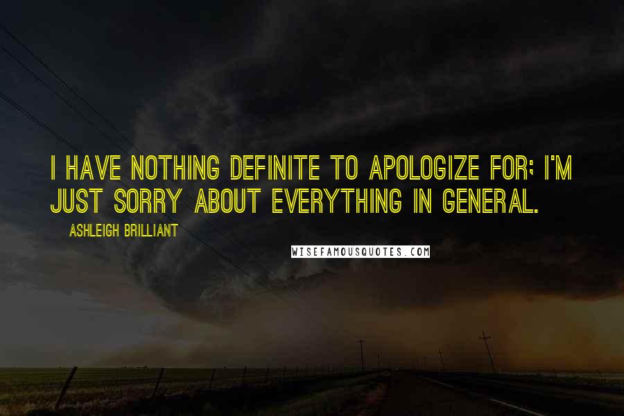 Ashleigh Brilliant Quotes: I have nothing definite to apologize for; I'm just sorry about everything in general.